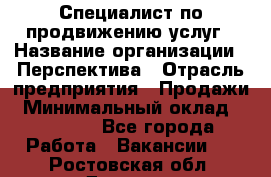 Специалист по продвижению услуг › Название организации ­ Перспектива › Отрасль предприятия ­ Продажи › Минимальный оклад ­ 40 000 - Все города Работа » Вакансии   . Ростовская обл.,Донецк г.